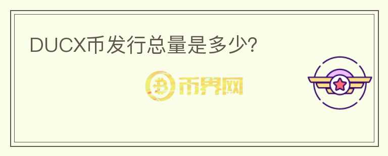 DUCX幣發(fā)行總量是多少？