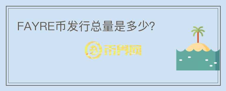 FAYRE幣發(fā)行總量是多少？