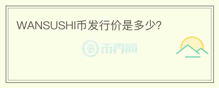 WANSUSHI幣發(fā)行價(jià)是多少？