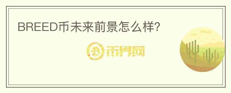 BREED幣未來前景怎么樣？