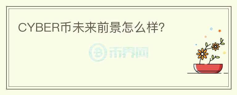 CYBER幣未來(lái)前景怎么樣？