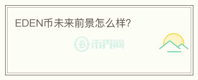 EDEN幣未來(lái)前景怎么樣？