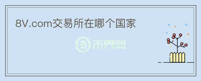8V.com交易所在哪個(gè)國(guó)家