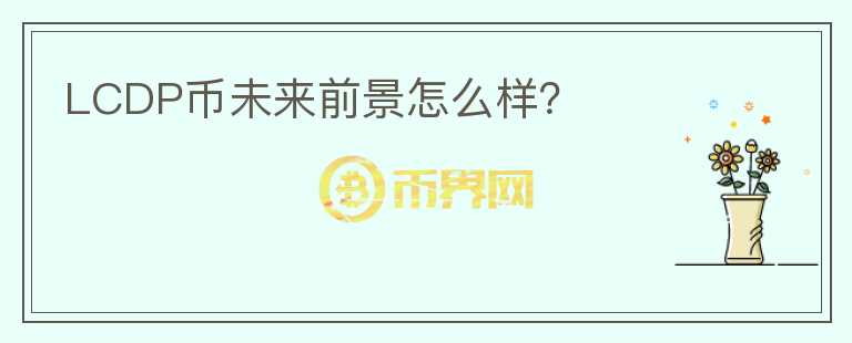 LCDP幣未來(lái)前景怎么樣？