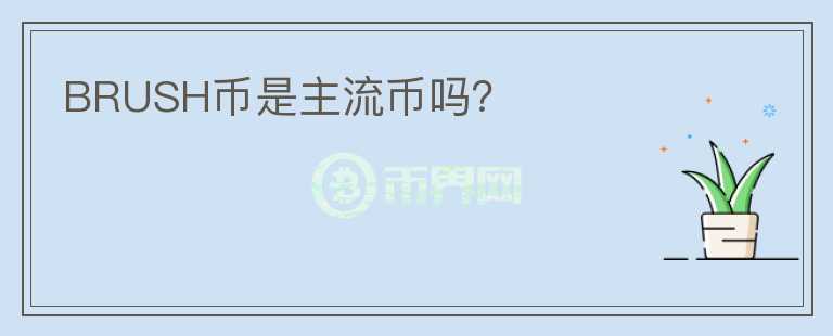 BRUSH幣是主流幣嗎？