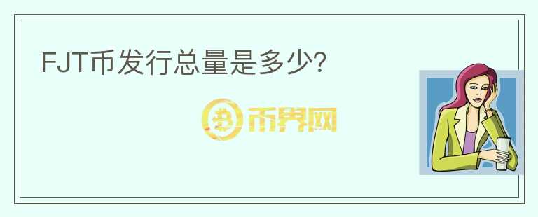 FJT幣發(fā)行總量是多少？