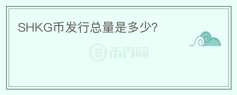 SHKG幣發(fā)行總量是多少？