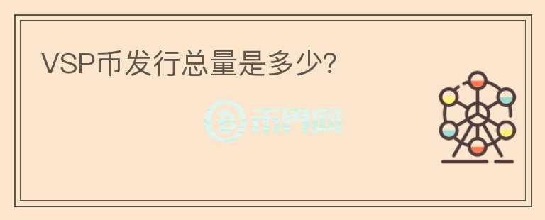VSP幣發(fā)行總量是多少？