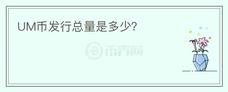 UM幣發(fā)行總量是多少？