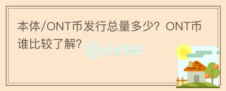 本體/ONT幣發(fā)行總量多少？ONT幣誰比較了解？
