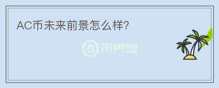 AC幣未來前景怎么樣？
