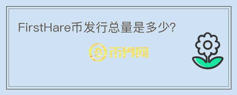 FirstHare幣發(fā)行總量是多少？