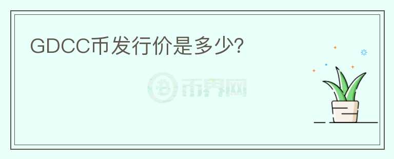 GDCC幣發(fā)行價是多少？