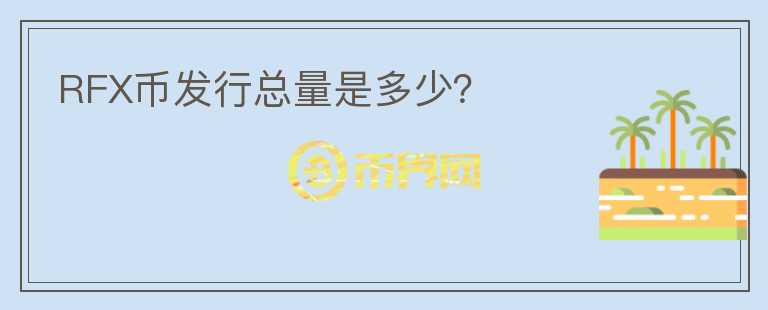 RFX幣發(fā)行總量是多少？