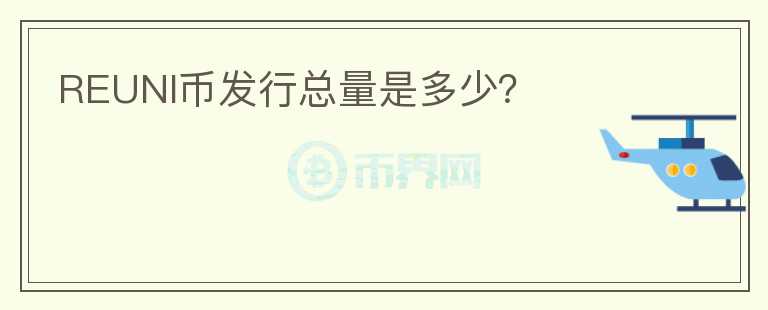 REUNI幣發(fā)行總量是多少？