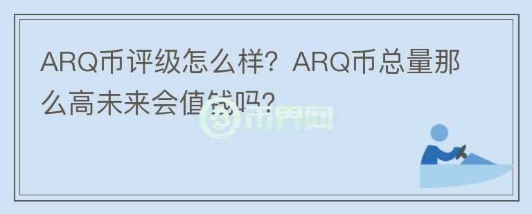 ARQ幣評級怎么樣？ARQ幣總量那么高未來會值錢嗎？