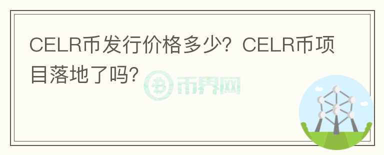 CELR幣發(fā)行價(jià)格多少？CELR幣項(xiàng)目落地了嗎？