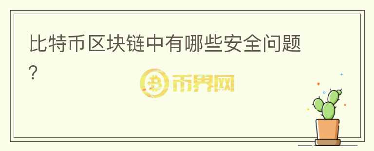 比特幣區(qū)塊鏈中有哪些安全問(wèn)題？