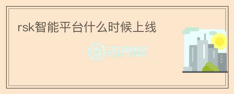 rsk智能平臺(tái)什么時(shí)候上線