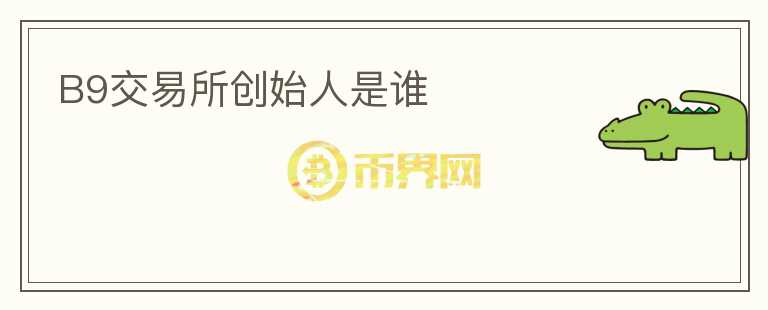 B9交易所創(chuàng)始人是誰