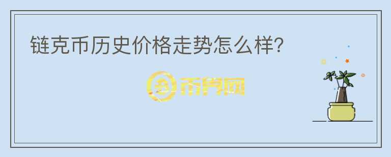 鏈克幣歷史價格走勢怎么樣？