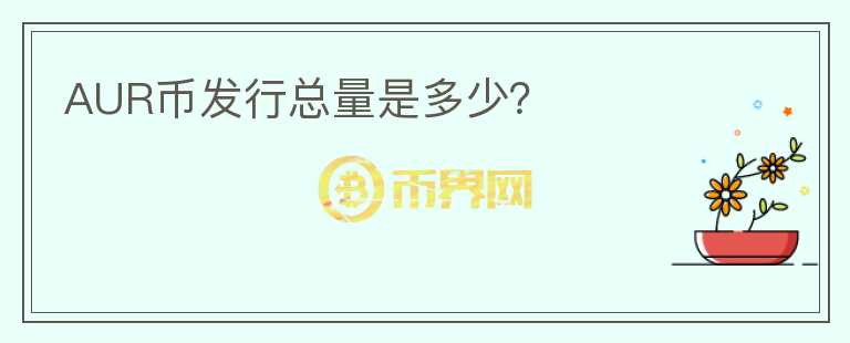 AUR幣發(fā)行總量是多少？