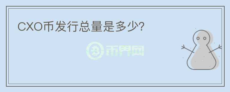 CXO幣發(fā)行總量是多少？