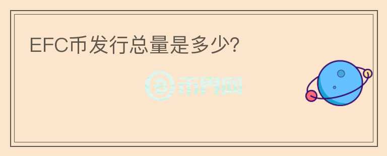 EFC幣發(fā)行總量是多少？