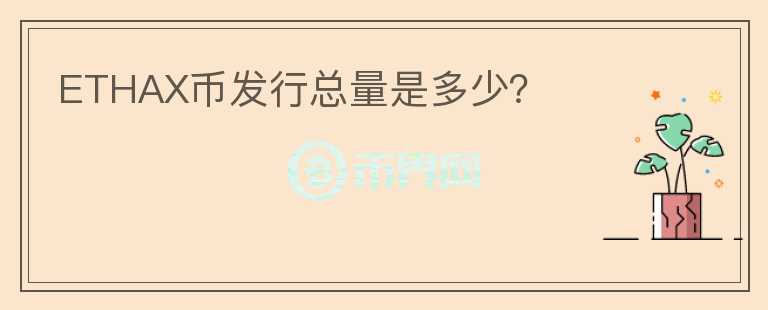ETHAX幣發(fā)行總量是多少？