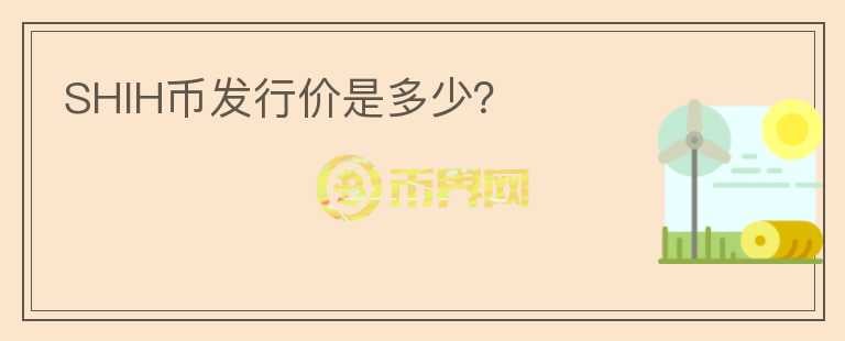 SHIH幣發(fā)行價(jià)是多少？