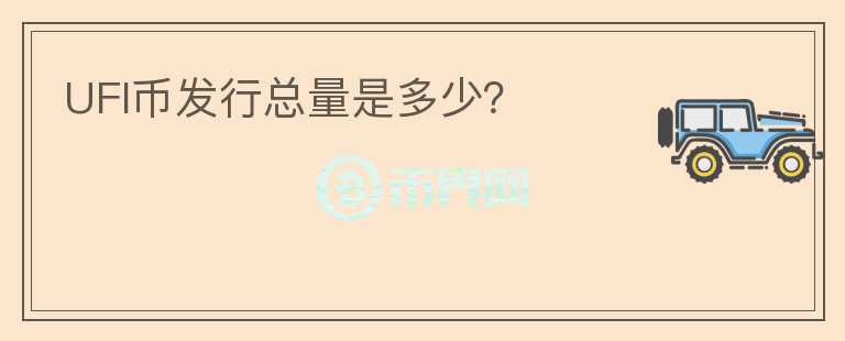 UFI幣發(fā)行總量是多少？