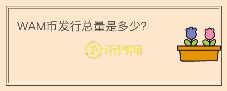 WAM幣發(fā)行總量是多少？
