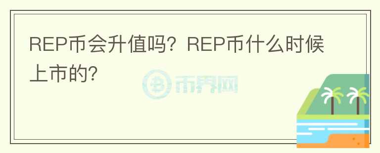 REP幣會(huì)升值嗎？REP幣什么時(shí)候上市的？