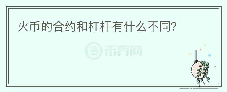 火幣的合約和杠桿有什么不同？