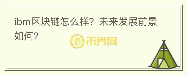 ibm區(qū)塊鏈怎么樣？未來發(fā)展前景如何？