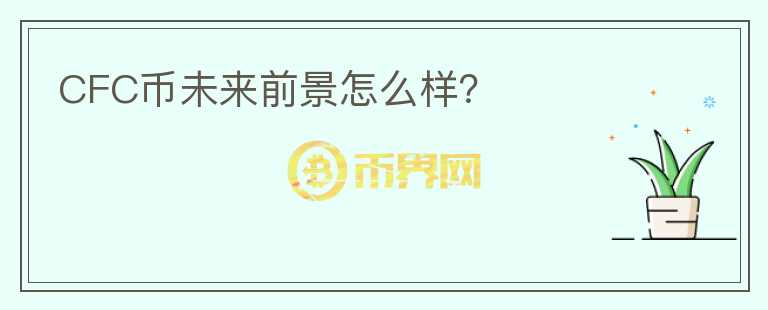 CFC幣未來(lái)前景怎么樣？