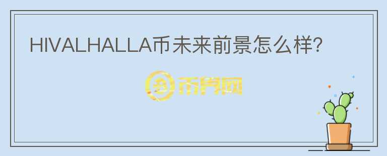 HIVALHALLA幣未來前景怎么樣？