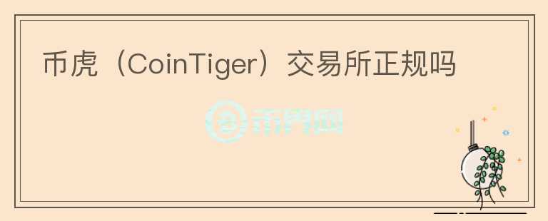 幣虎（CoinTiger）交易所正規(guī)嗎