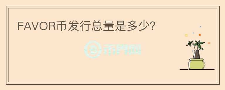FAVOR幣發(fā)行總量是多少？