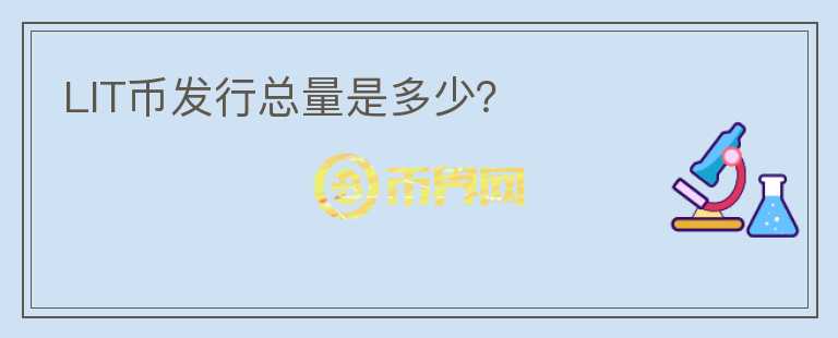 LIT幣發(fā)行總量是多少？