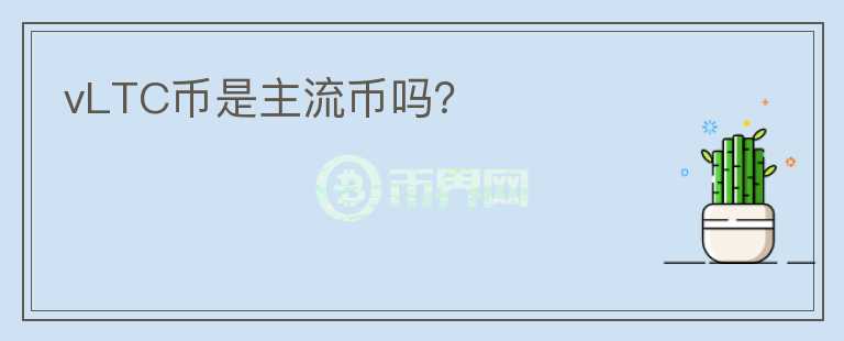 vLTC幣是主流幣嗎？