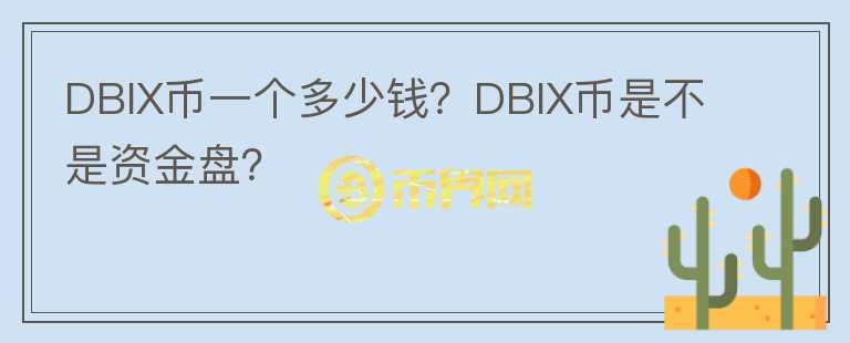 DBIX幣一個多少錢？DBIX幣是不是資金盤？