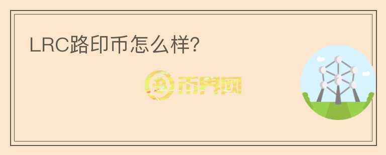 LRC路印幣怎么樣？