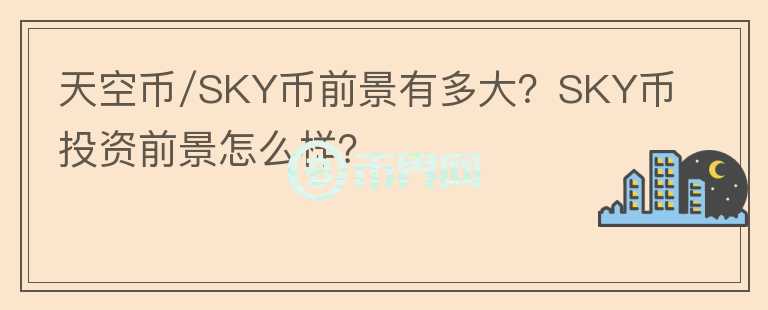 天空幣/SKY幣前景有多大？SKY幣投資前景怎么樣？