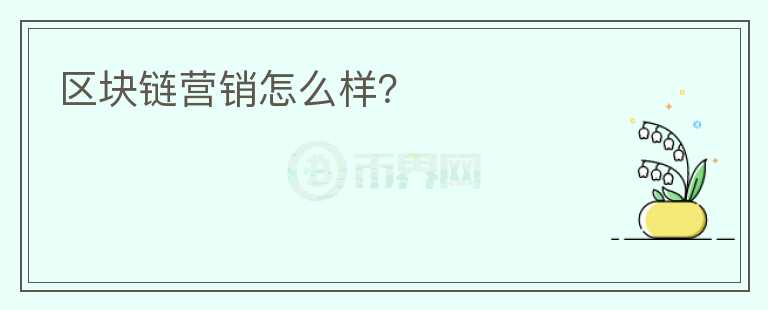 區(qū)塊鏈營(yíng)銷怎么樣？