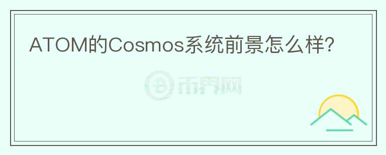ATOM的Cosmos系統(tǒng)前景怎么樣？