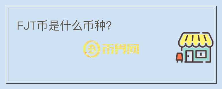 FJT幣是什么幣種？