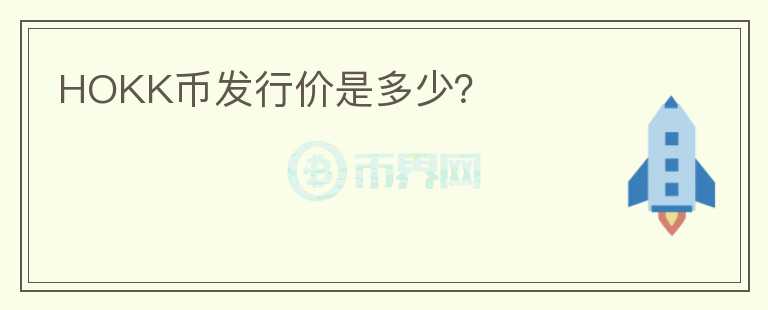 HOKK幣發(fā)行價(jià)是多少？