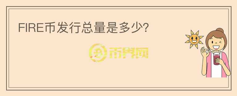 FIRE幣發(fā)行總量是多少？