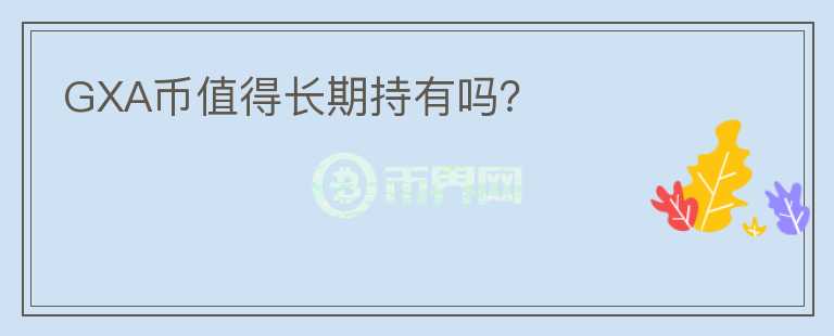 GXA幣值得長期持有嗎？